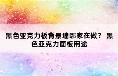 黑色亚克力板背景墙哪家在做？ 黑色亚克力面板用途